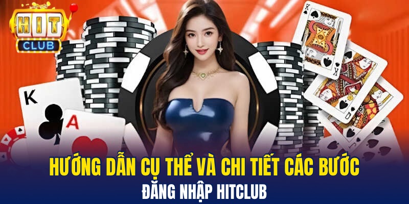 Hướng dẫn cụ thể và chi tiết các bước đăng nhập Hitclub